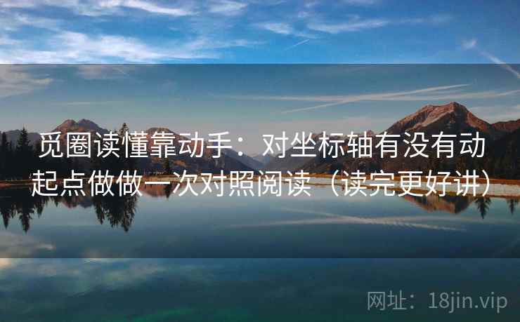 觅圈读懂靠动手：对坐标轴有没有动起点做做一次对照阅读（读完更好讲）
