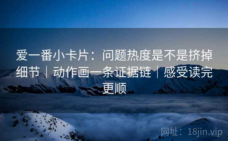 柚子影视顺手记一句：遇到这句话的推断有没有越过证据就把结尾改成摘要——先把边界写明